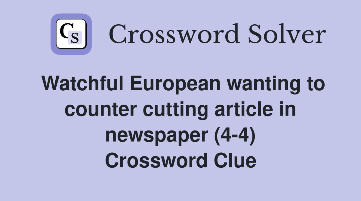 Watchful European wanting to counter cutting article in newspaper (4-4) Crossword Clue