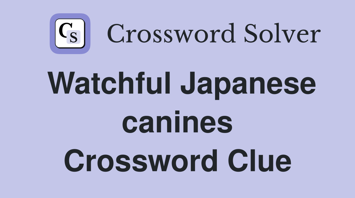 Watchful Japanese canines Crossword Clue