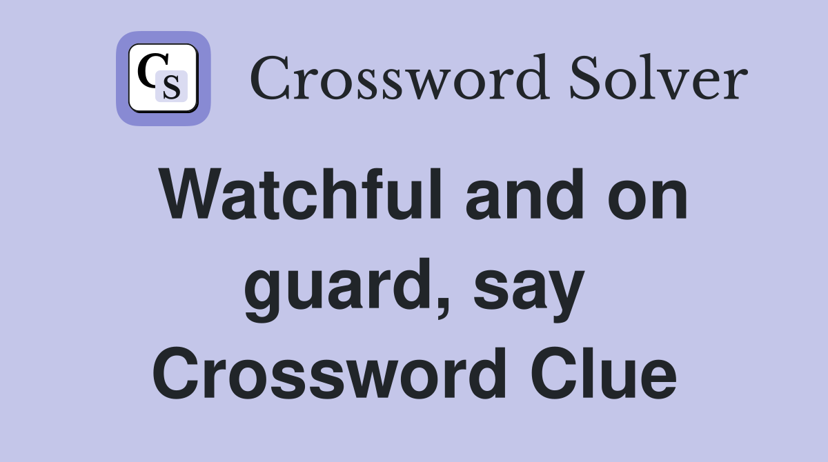 Watchful and on guard, say Crossword Clue