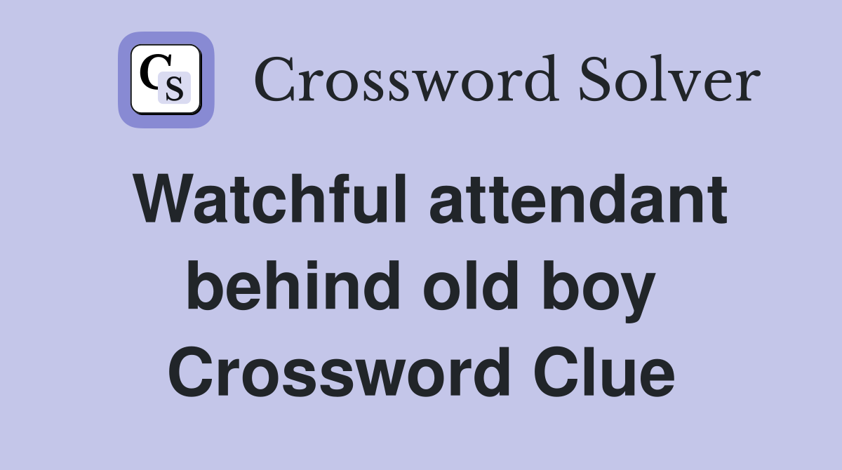 Watchful attendant behind old boy Crossword Clue