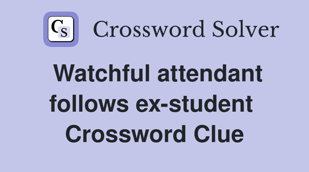 Watchful attendant follows ex-student  Crossword Clue