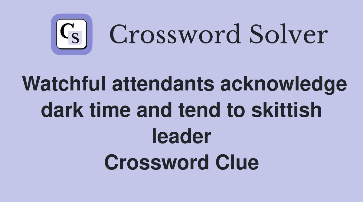 Watchful attendants acknowledge dark time and tend to skittish leader Crossword Clue