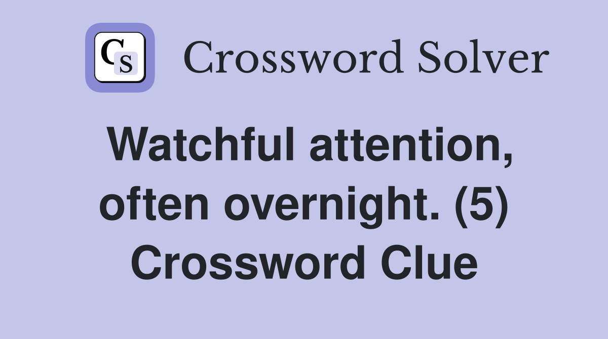 Watchful attention, often overnight. (5) Crossword Clue