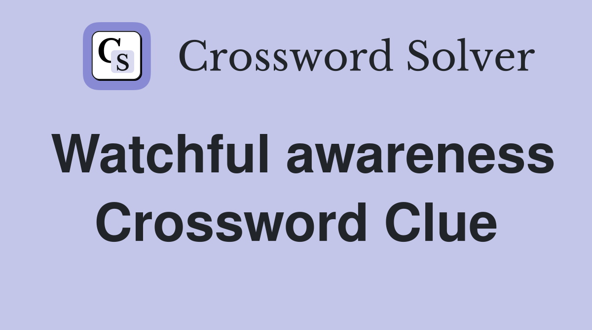 Watchful awareness Crossword Clue