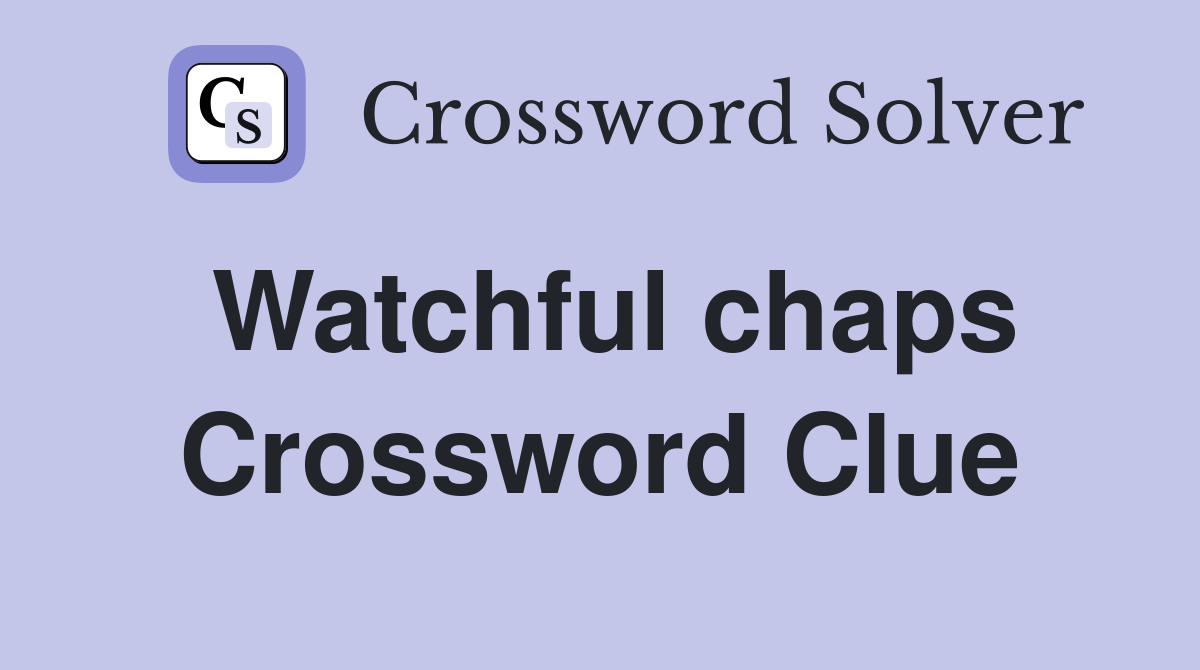 Watchful chaps Crossword Clue