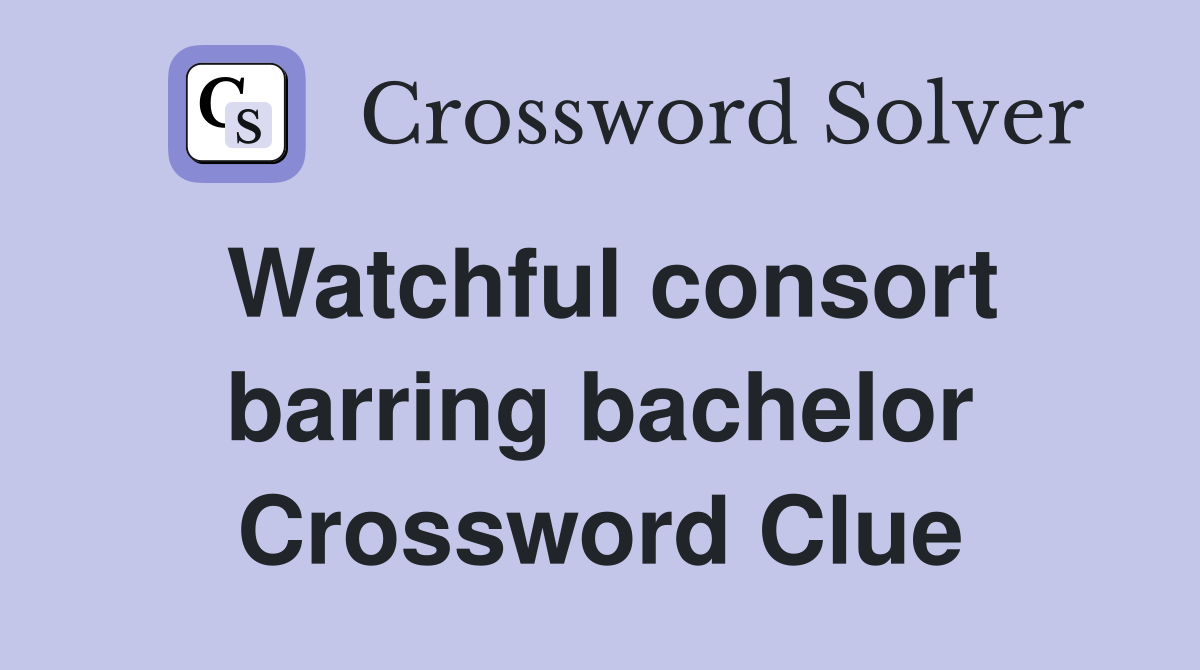 Watchful consort barring bachelor Crossword Clue