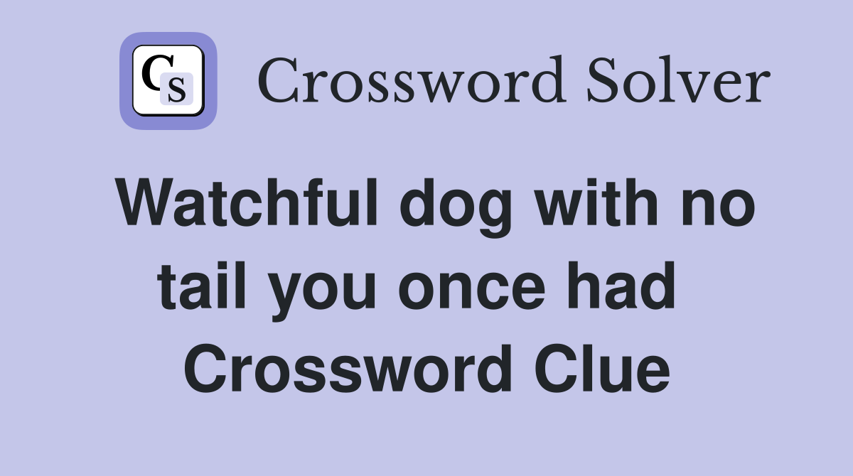Watchful dog with no tail you once had  Crossword Clue