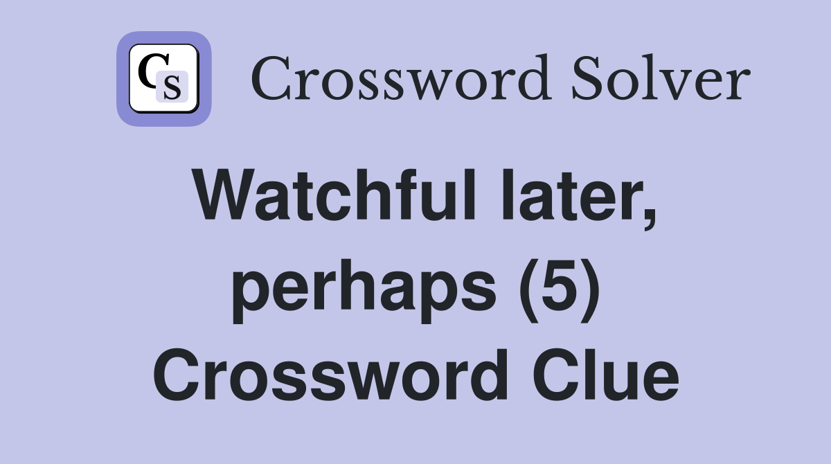 Watchful later, perhaps (5) Crossword Clue