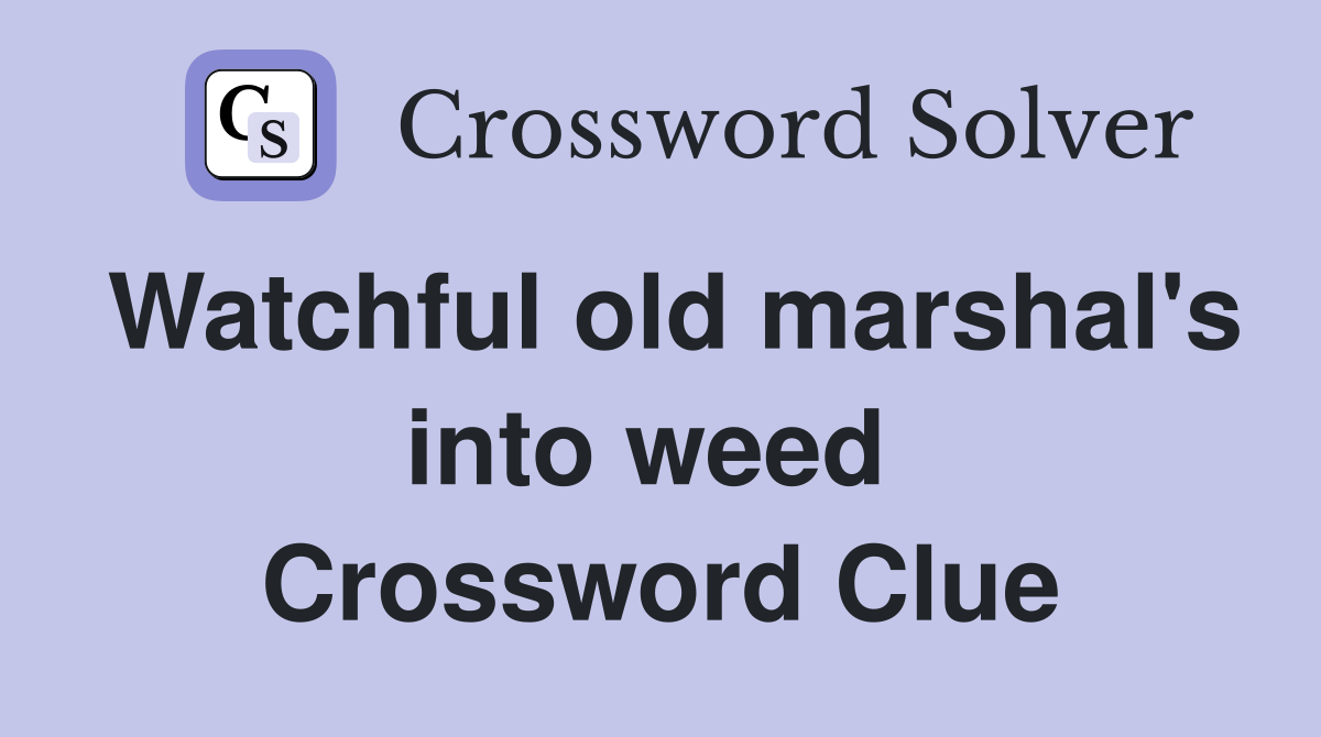 Watchful old marshal's into weed  Crossword Clue