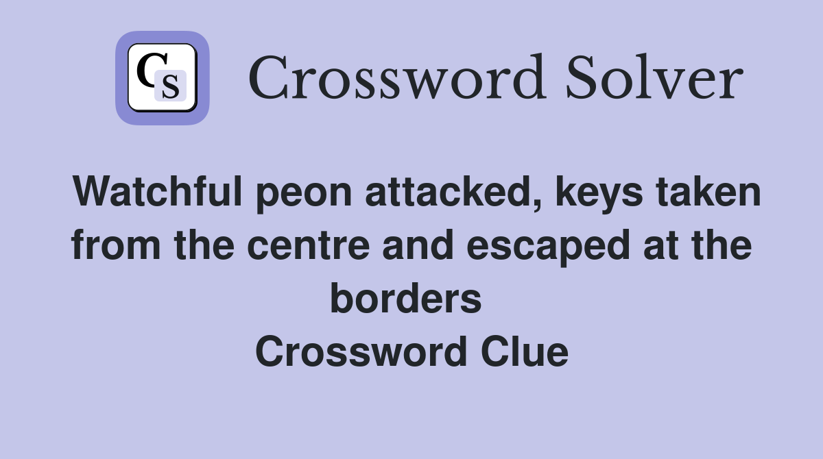 Watchful peon attacked, keys taken from the centre and escaped at the borders  Crossword Clue