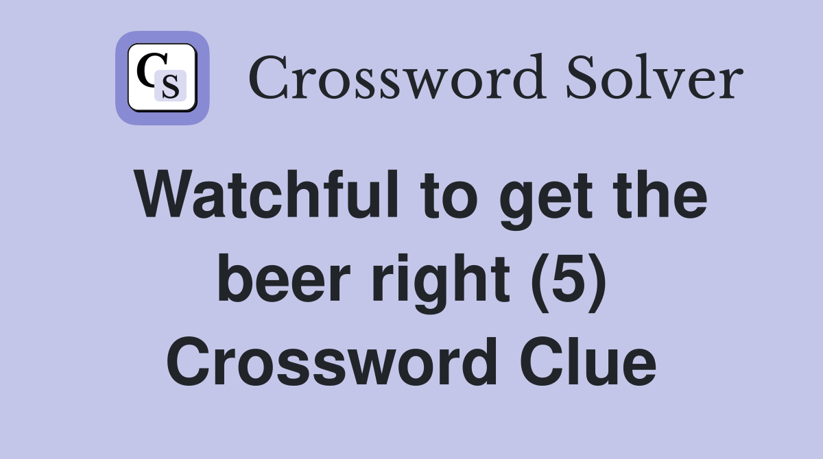 Watchful to get the beer right (5) Crossword Clue