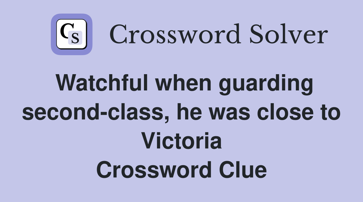 Watchful when guarding second-class, he was close to Victoria Crossword Clue