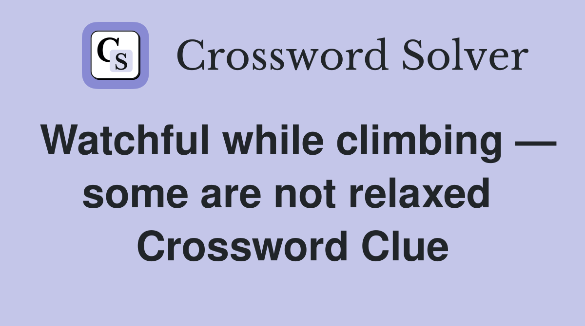 Watchful while climbing — some are not relaxed  Crossword Clue