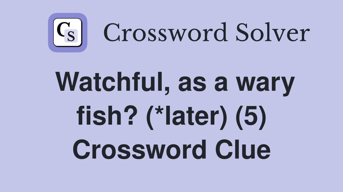 Watchful, as a wary fish? (*later) (5) Crossword Clue