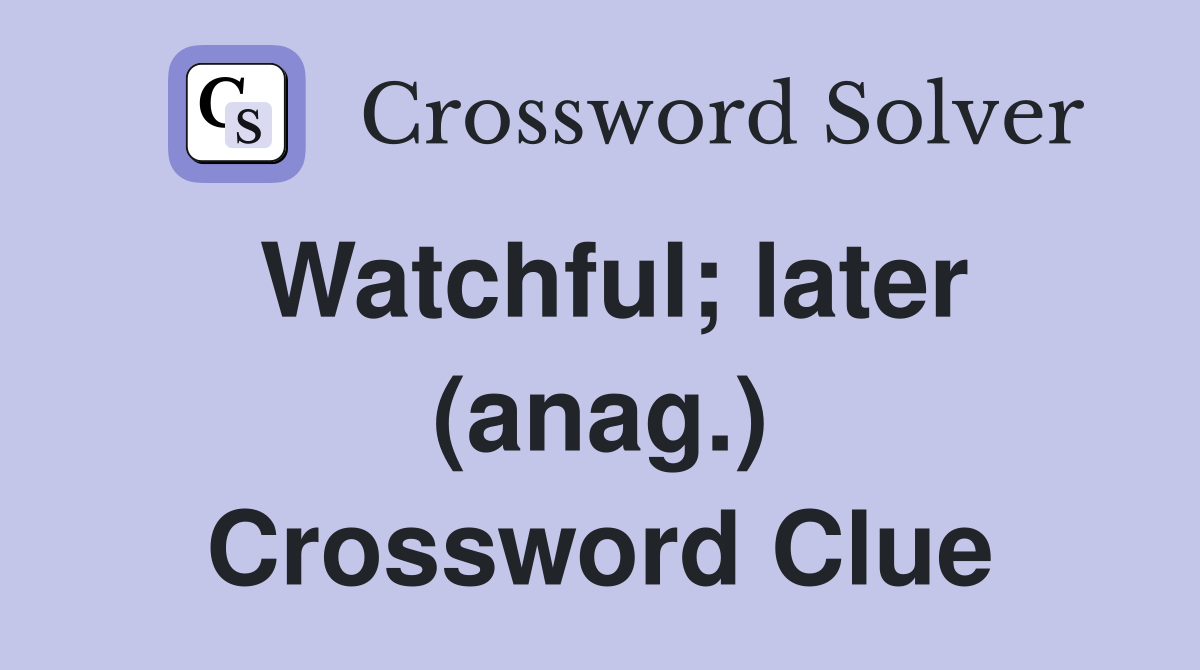 Watchful; later (anag.) Crossword Clue