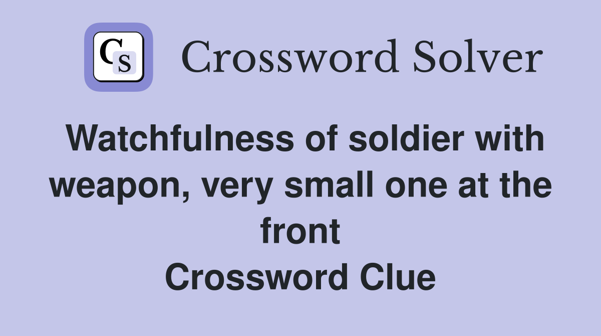 Watchfulness of soldier with weapon, very small one at the front Crossword Clue