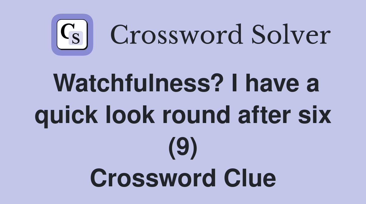 Watchfulness? I have a quick look round after six (9) Crossword Clue