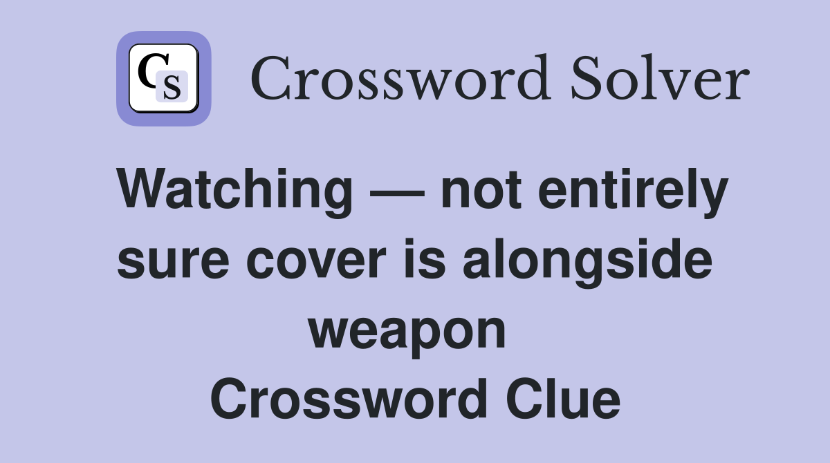 Watching — not entirely sure cover is alongside weapon  Crossword Clue