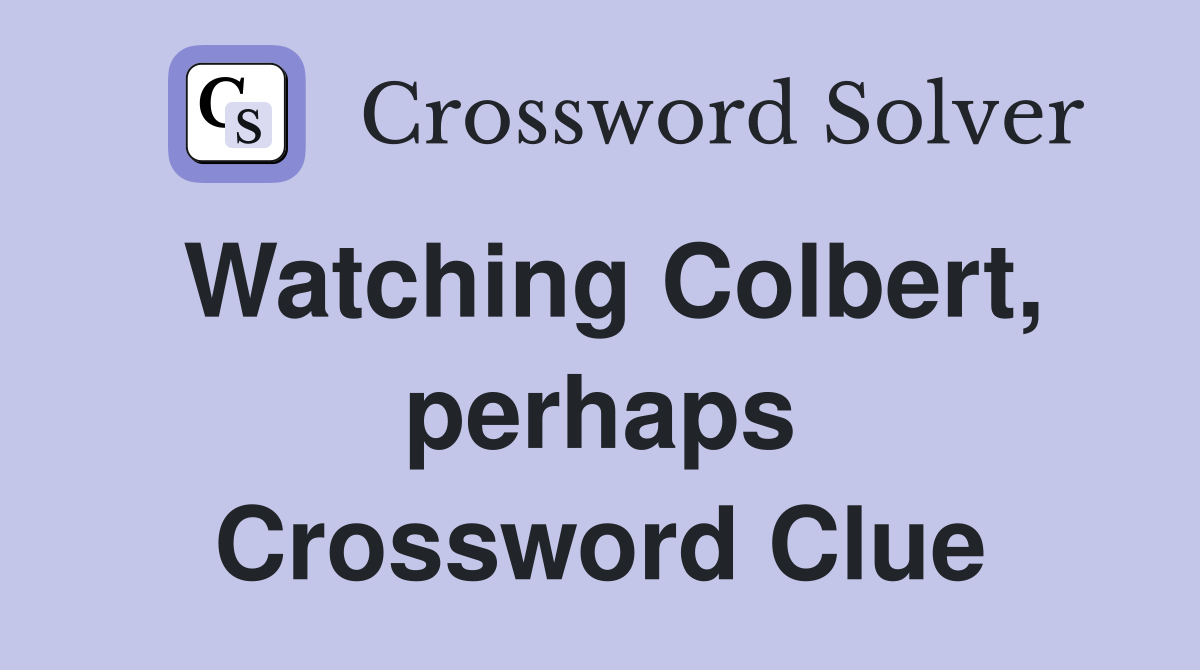 Watching Colbert, perhaps Crossword Clue