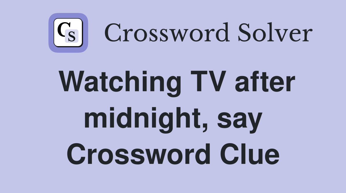 Watching TV after midnight, say Crossword Clue