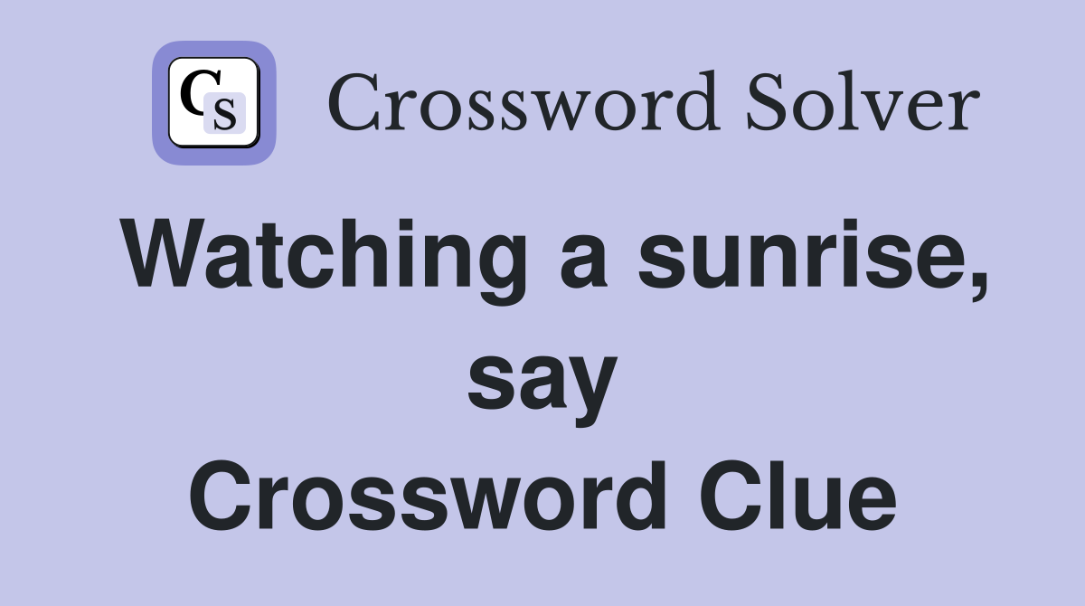 Watching a sunrise, say Crossword Clue