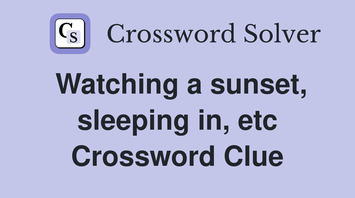 Watching a sunset, sleeping in, etc Crossword Clue