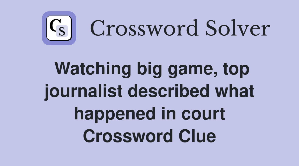 Watching big game, top journalist described what happened in court Crossword Clue