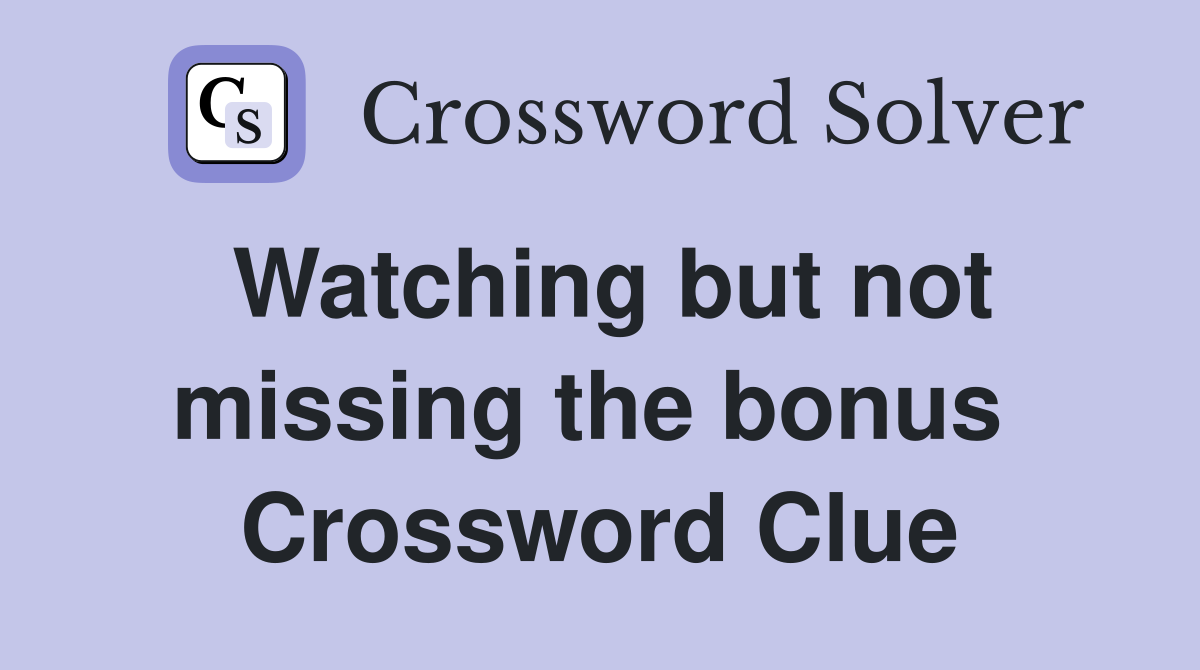 Watching but not missing the bonus  Crossword Clue