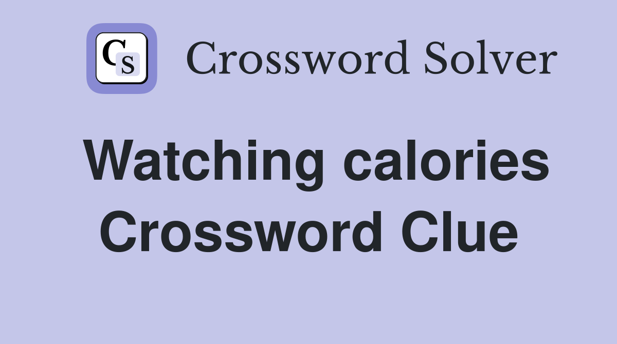 Watching calories Crossword Clue