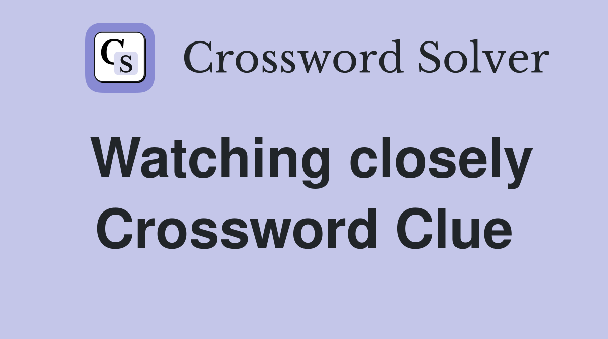 Watching closely Crossword Clue