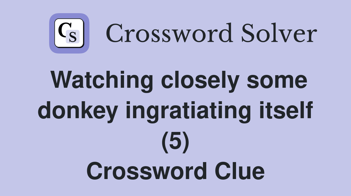 Watching closely some donkey ingratiating itself (5) Crossword Clue