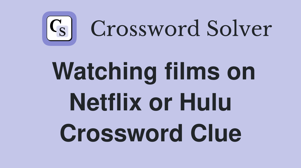 Watching films on Netflix or Hulu Crossword Clue
