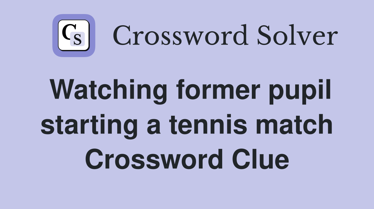 Watching former pupil starting a tennis match Crossword Clue