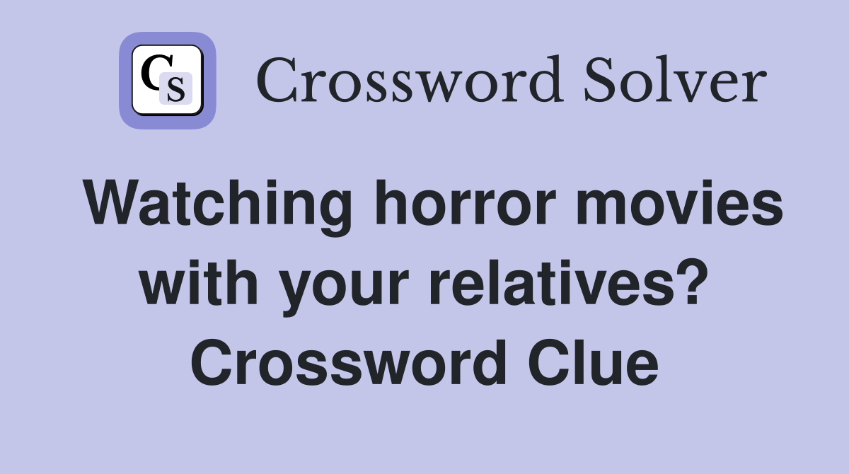 Watching horror movies with your relatives? Crossword Clue