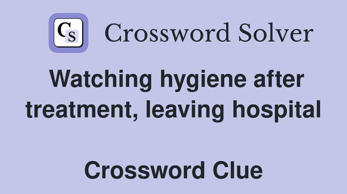 Watching hygiene after treatment, leaving hospital  Crossword Clue