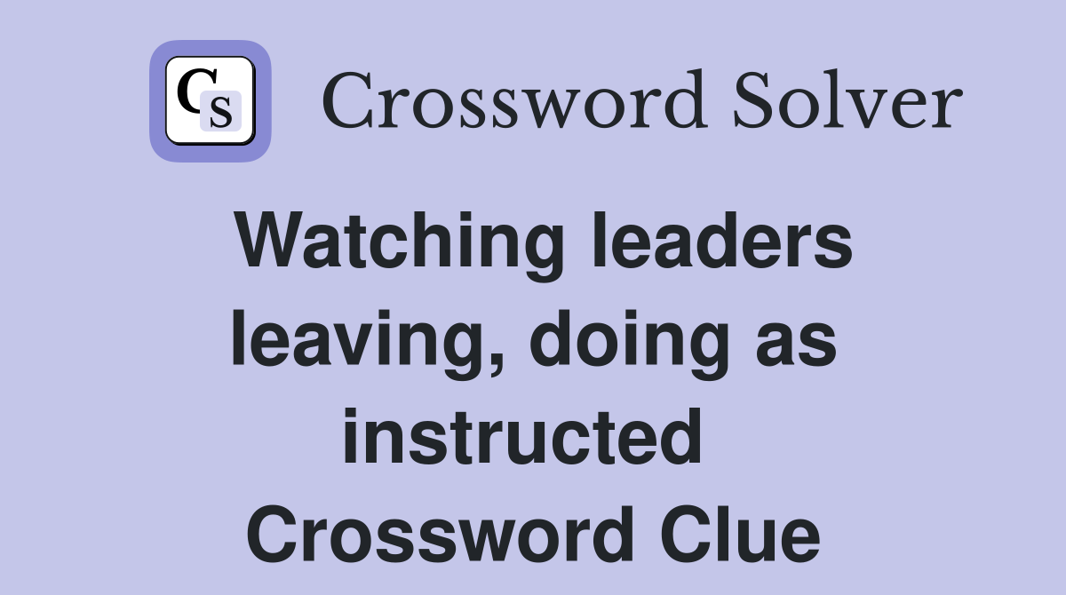 Watching leaders leaving, doing as instructed  Crossword Clue