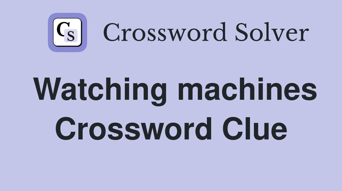 Watching machines Crossword Clue