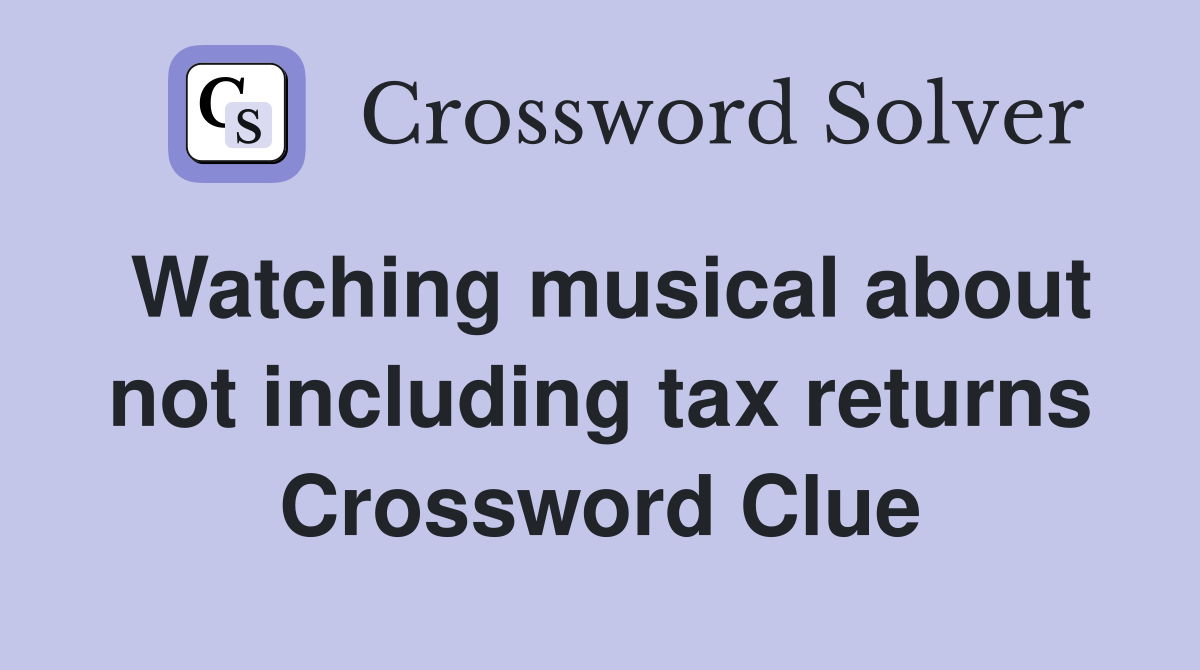 Watching musical about not including tax returns Crossword Clue