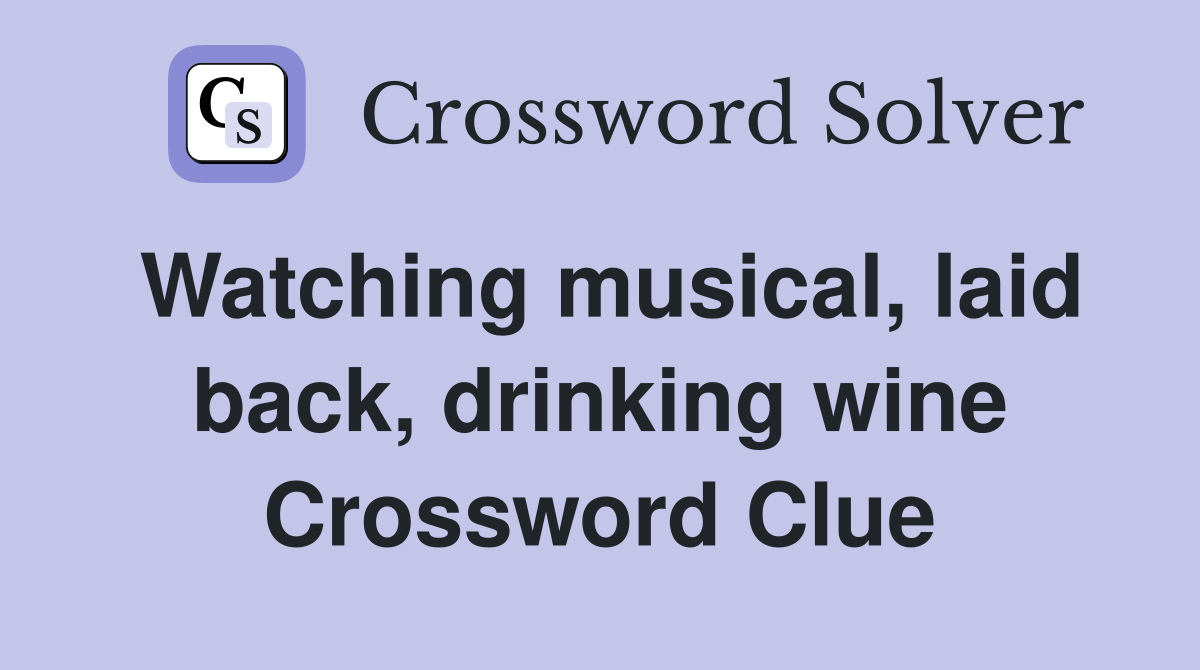 Watching musical, laid back, drinking wine Crossword Clue