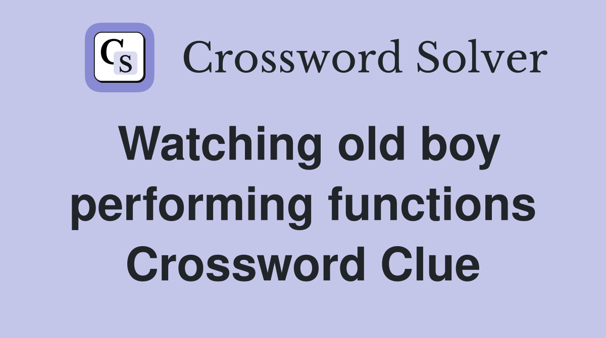 Watching old boy performing functions Crossword Clue
