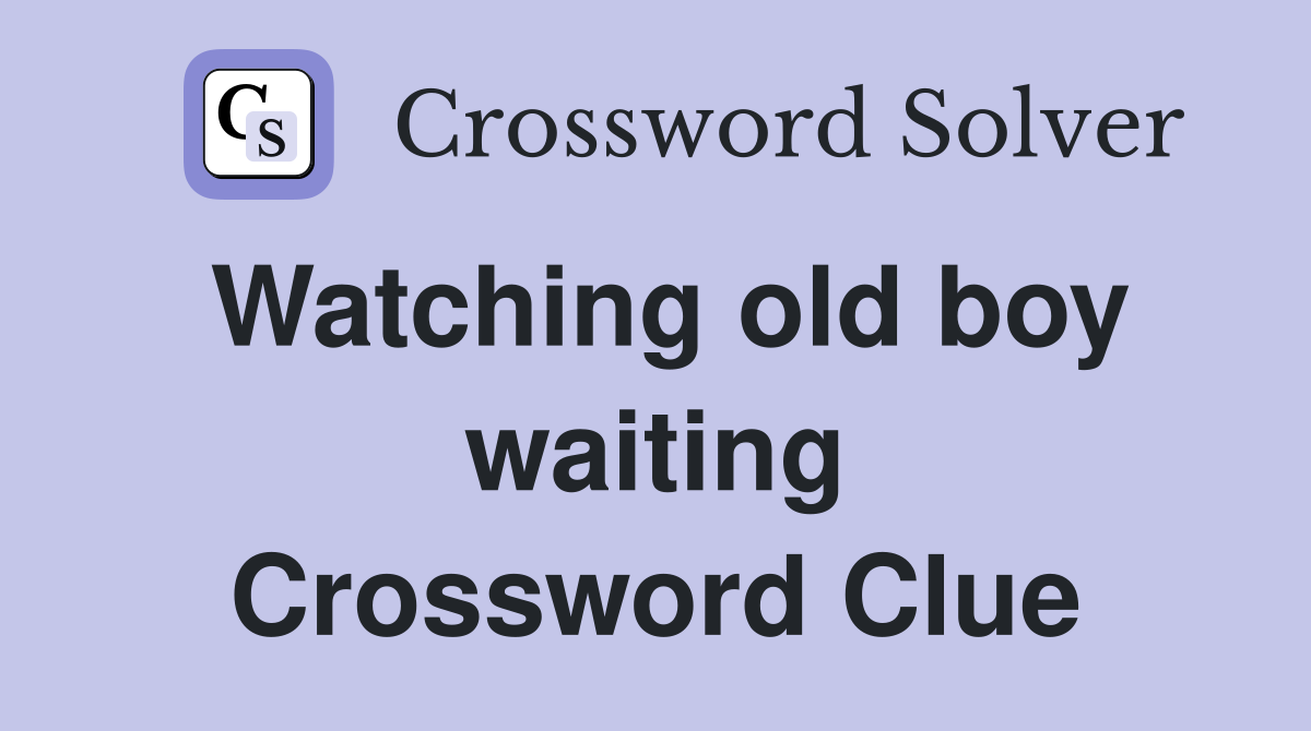 Watching old boy waiting Crossword Clue