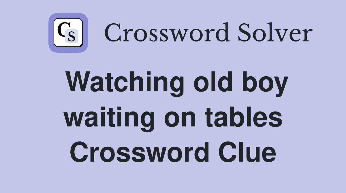 Watching old boy waiting on tables Crossword Clue