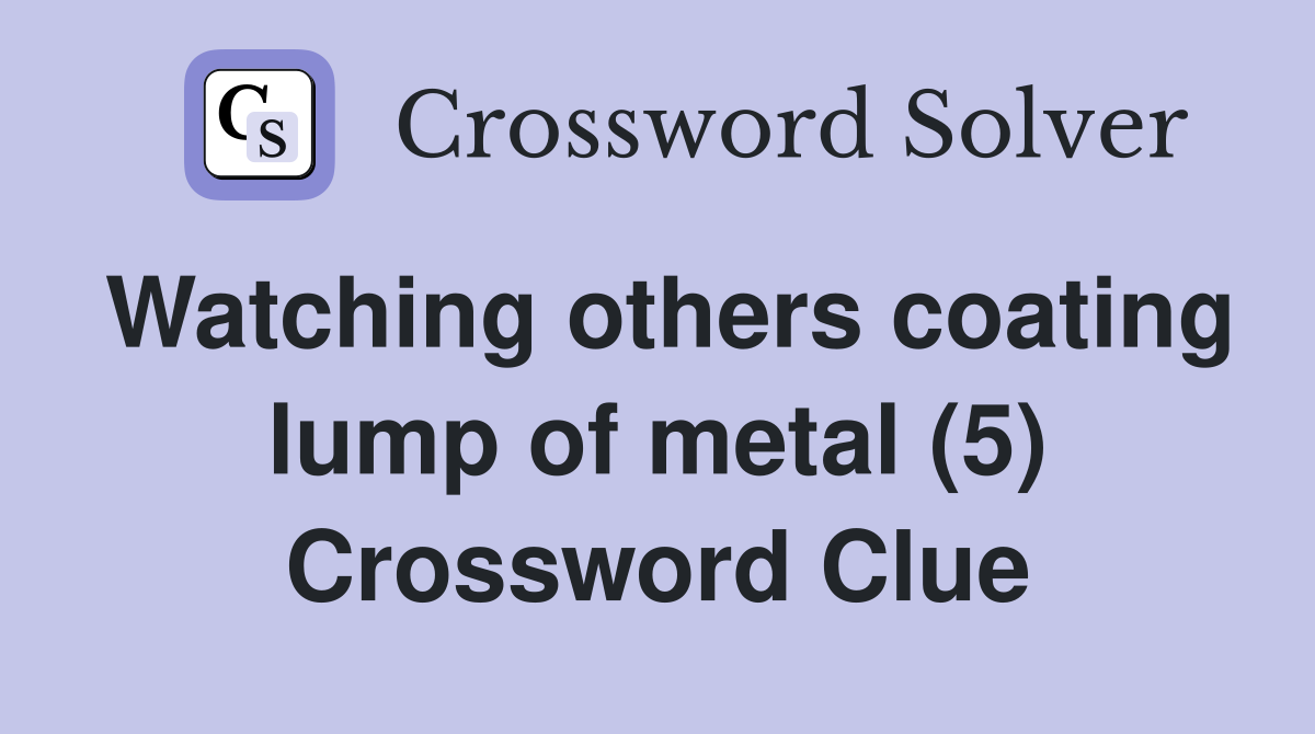 Watching others coating lump of metal (5) Crossword Clue