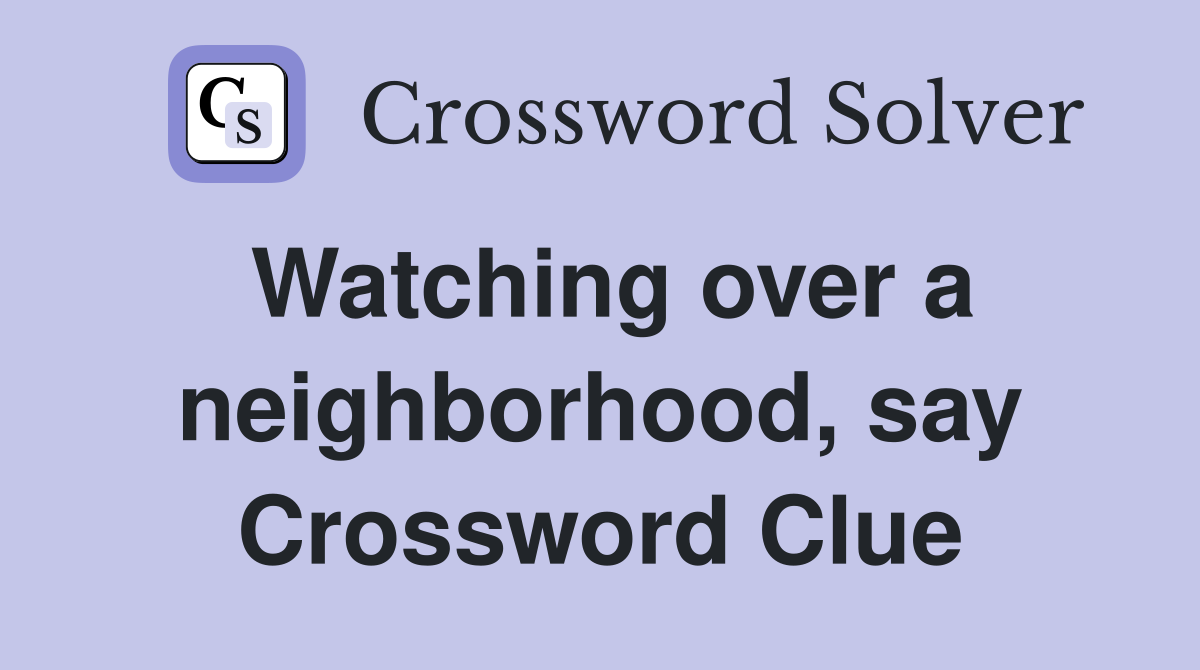 Watching over a neighborhood, say Crossword Clue