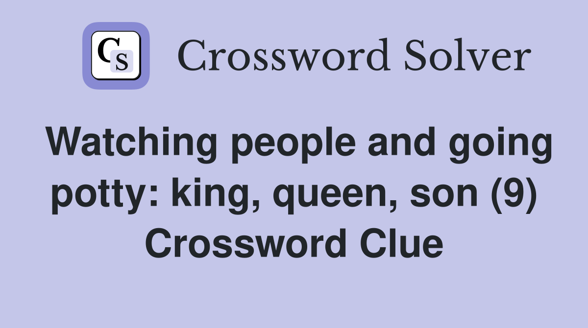 Watching people and going potty: king, queen, son (9) Crossword Clue