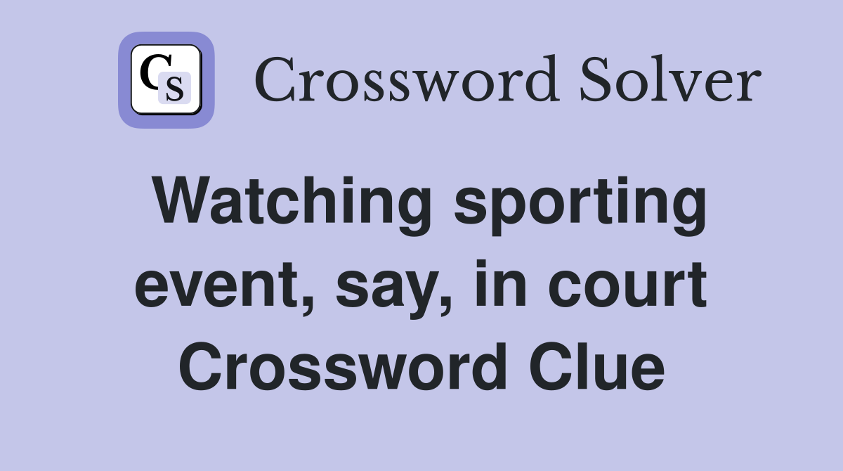 Watching sporting event, say, in court Crossword Clue