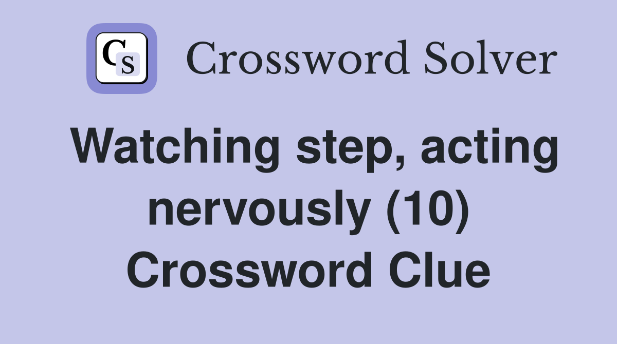 Watching step, acting nervously (10) Crossword Clue