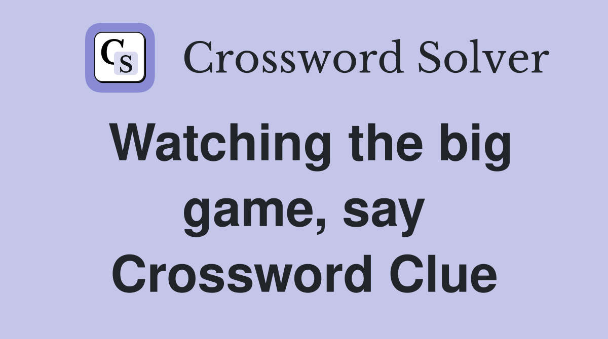 Watching the big game, say Crossword Clue