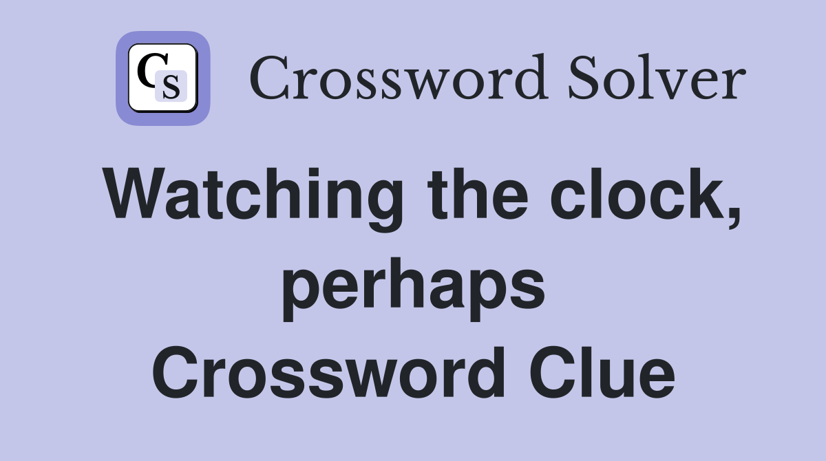 Watching the clock, perhaps Crossword Clue