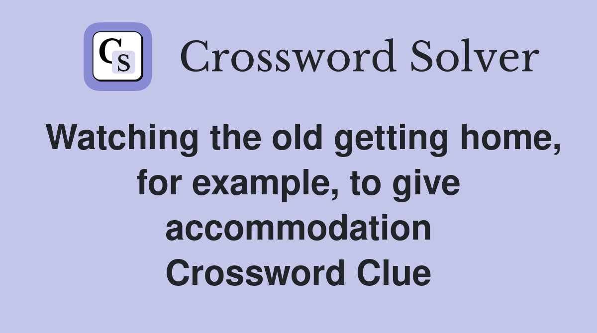 Watching the old getting home, for example, to give accommodation Crossword Clue